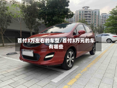 首付3万左右的车型/首付3万元的车有哪些