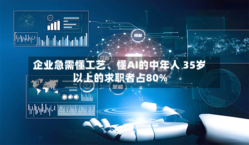 企业急需懂工艺、懂AI的中年人 35岁以上的求职者占80%-第3张图片