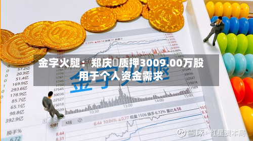 金字火腿:郑庆昇质押3009.00万股用于个人资金需求