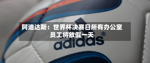阿迪达斯:世界杯决赛日所有办公室员工将放假一天