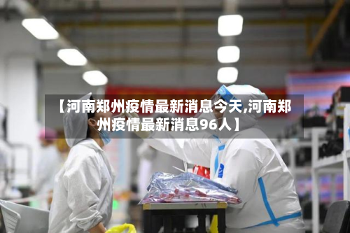 【河南郑州疫情最新消息今天,河南郑州疫情最新消息96人】