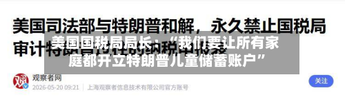 美国国税局局长：“我们要让所有家庭都开立特朗普儿童储蓄账户	”-第3张图片