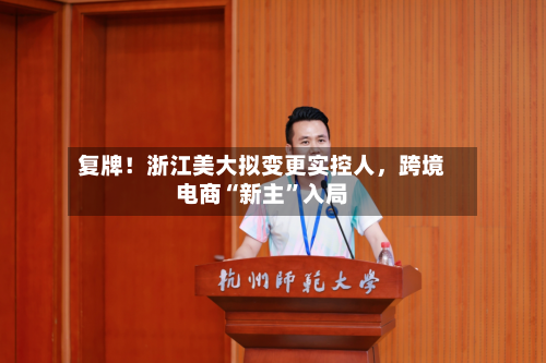 复牌!浙江美大拟变更实控人,跨境电商“新主”入局