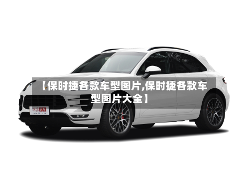 【保时捷各款车型图片,保时捷各款车型图片大全】-第2张图片