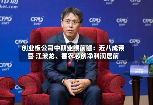 创业板公司中期业绩前瞻：近八成预喜 江波龙、香农芯创净利润居前-第3张图片