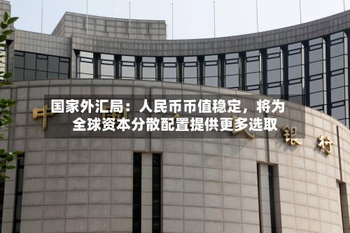 国家外汇局：人民币币值稳定	，将为全球资本分散配置提供更多选取-第2张图片