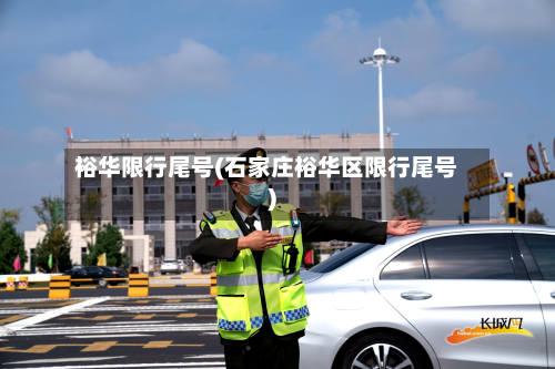 裕华限行尾号(石家庄裕华区限行尾号)-第2张图片