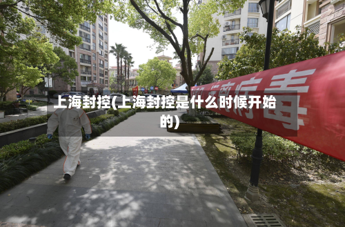 上海封控(上海封控是什么时候开始的)-第2张图片