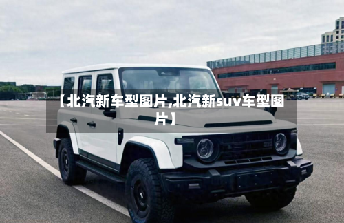 【北汽新车型图片,北汽新suv车型图片】