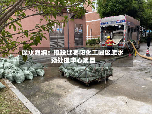 深水海纳：拟投建枣阳化工园区废水预处理中心项目