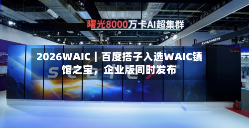 2026WAIC｜百度搭子入选WAIC镇馆之宝，企业版同时发布-第2张图片