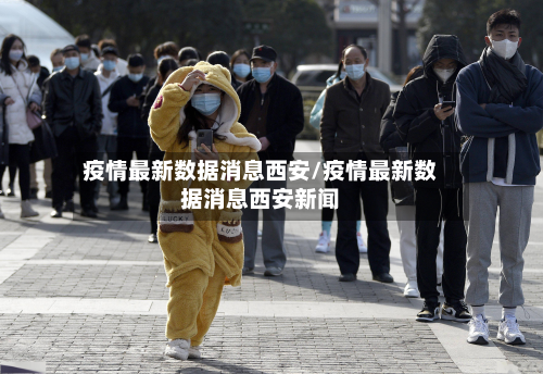 疫情最新数据消息西安/疫情最新数据消息西安新闻-第2张图片