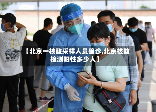 【北京一核酸采样人员确诊,北京核酸检测阳性多少人】-第3张图片