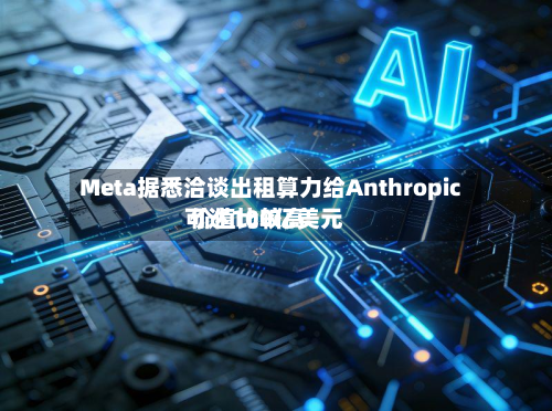 Meta据悉洽谈出租算力给Anthropic 价值比较高
可达100亿美元-第1张图片