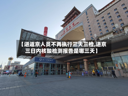 【进返京人员不再执行三天三检,进京三日内核酸检测报告是哪三天】-第2张图片