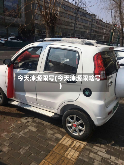 今天涞源限号(今天涞源限啥号)-第3张图片