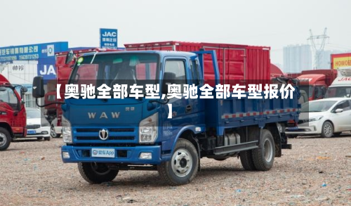 【奥驰全部车型,奥驰全部车型报价】