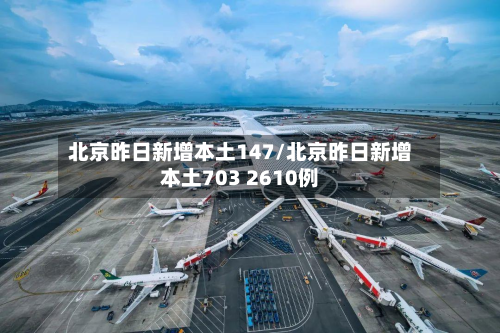 北京昨日新增本土147/北京昨日新增本土703 2610例