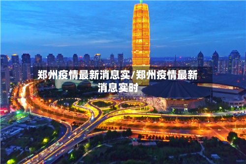 郑州疫情最新消息实/郑州疫情最新消息实时