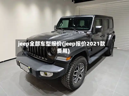 jeep全部车型报价(jeep报价2021款费用)