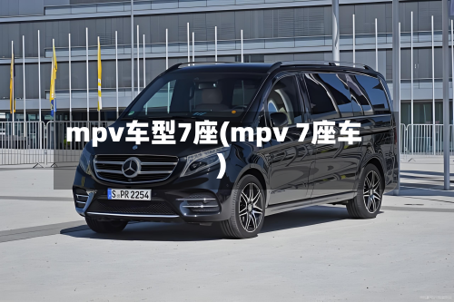 mpv车型7座(mpv 7座车)