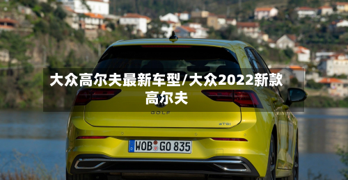 大众高尔夫最新车型/大众2022新款高尔夫