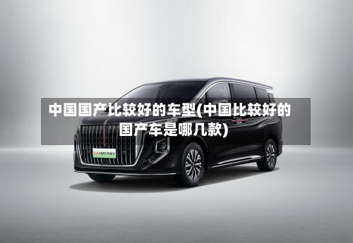 中国国产比较好的车型(中国比较好的国产车是哪几款)-第2张图片