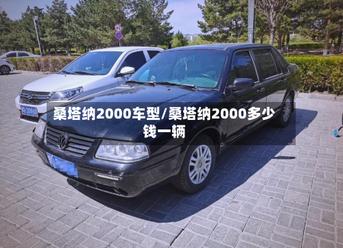 桑塔纳2000车型/桑塔纳2000多少钱一辆