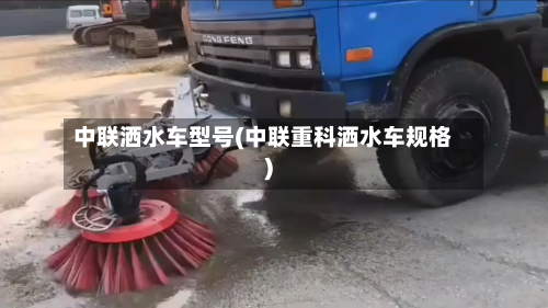 中联洒水车型号(中联重科洒水车规格)-第2张图片