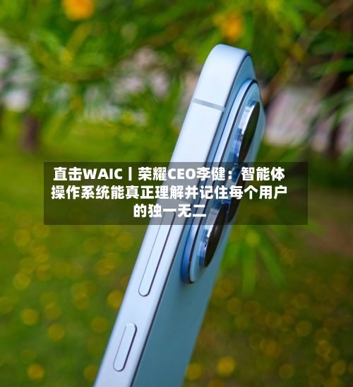 直击WAIC丨荣耀CEO李健：智能体操作系统能真正理解并记住每个用户的独一无二
