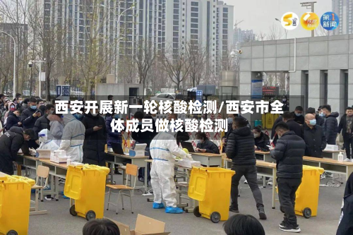 西安开展新一轮核酸检测/西安市全体成员做核酸检测-第2张图片