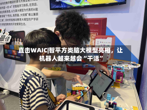 直击WAIC|智平方类脑大模型亮相，让机器人越来越会“干活”