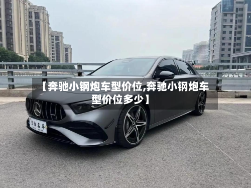 【奔驰小钢炮车型价位,奔驰小钢炮车型价位多少】-第3张图片