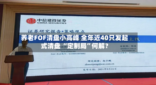 养老FOF清盘小高峰 全年近40只发起式清盘 “定制局”何解？-第3张图片