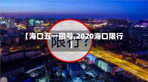 【海口五一限号,2020海口限行】-第2张图片