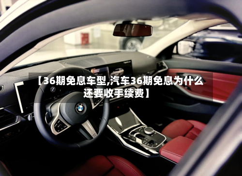 【36期免息车型,汽车36期免息为什么还要收手续费】-第2张图片