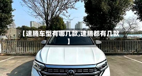 【速腾车型有哪几款,速腾都有几款】