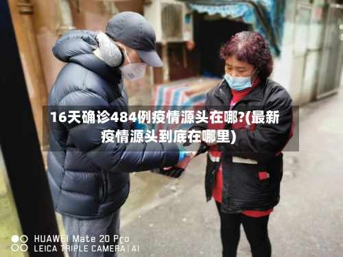 16天确诊484例疫情源头在哪?(最新疫情源头到底在哪里)-第3张图片