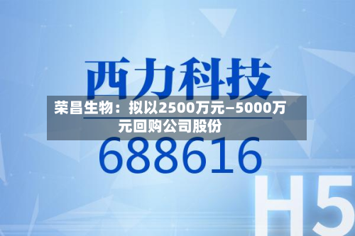 荣昌生物：拟以2500万元—5000万元回购公司股份