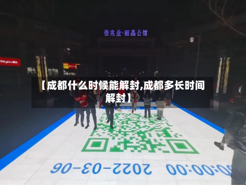 【成都什么时候能解封,成都多长时间解封】-第3张图片