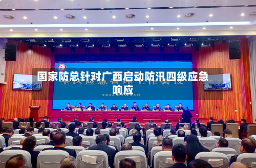 国家防总针对广西启动防汛四级应急响应-第2张图片