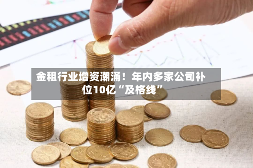 金租行业增资潮涌！年内多家公司补位10亿“及格线	”-第2张图片
