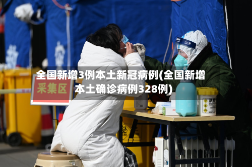 全国新增3例本土新冠病例(全国新增本土确诊病例328例)-第2张图片