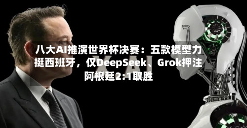 八大AI推演世界杯决赛：五款模型力挺西班牙，仅DeepSeek、Grok押注阿根廷2:1取胜-第2张图片