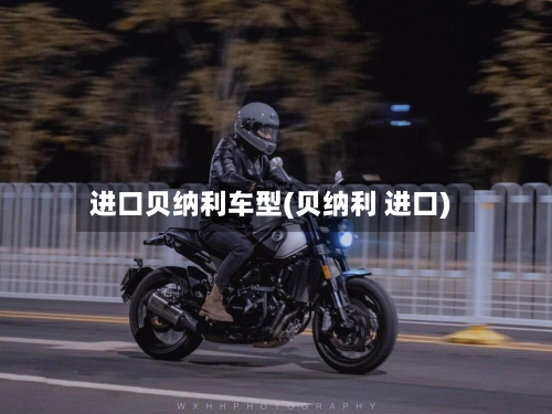 进口贝纳利车型(贝纳利 进口)