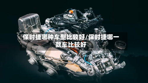 保时捷哪种车型比较好/保时捷哪一款车比较好-第2张图片