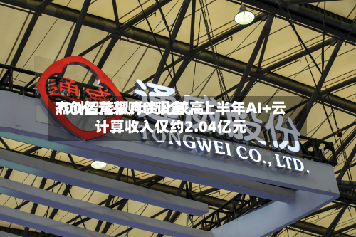 杰创智能拟斥资比较高100亿元采购IT设备，上半年AI+云计算收入仅约2.04亿元-第2张图片
