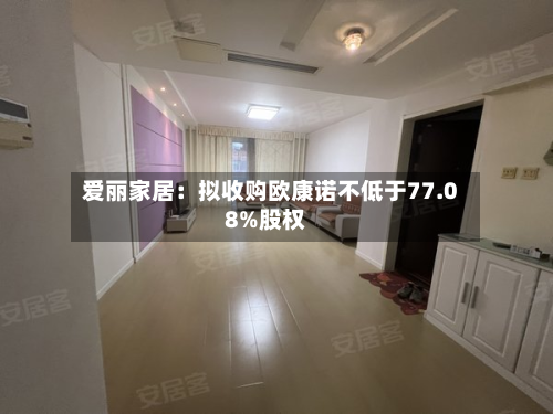 爱丽家居：拟收购欧康诺不低于77.08%股权-第2张图片