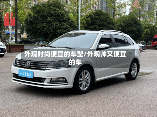 外观时尚便宜的车型/外观帅又便宜的车