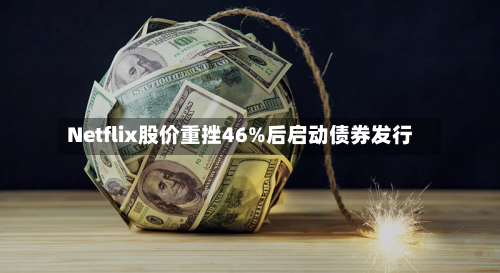 Netflix股价重挫46%后启动债券发行